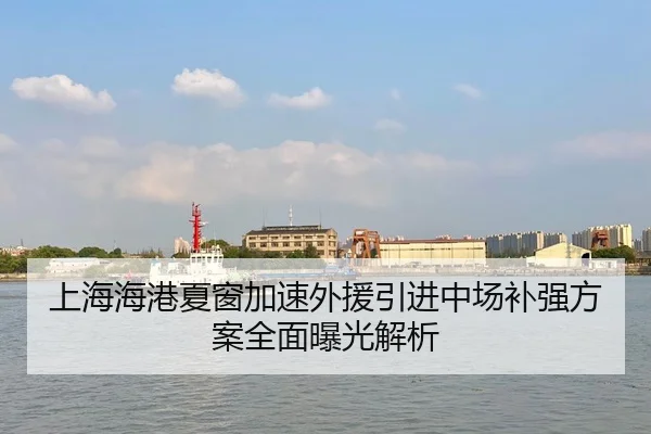 上海海港夏窗加速外援引进中场补强方案全面曝光解析